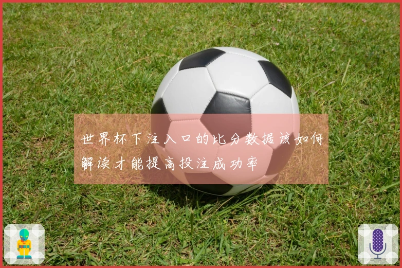 世界杯下注入口的比分数据该如何解读才能提高投注成功率