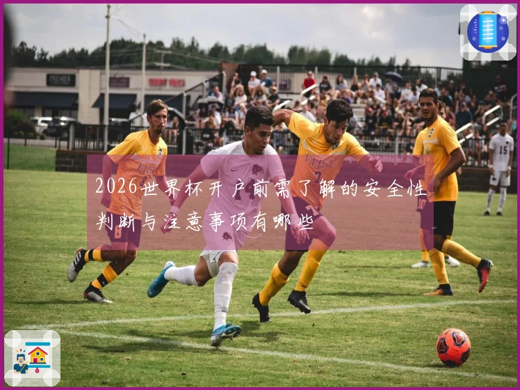 2026世界杯开户前需了解的安全性判断与注意事项有哪些